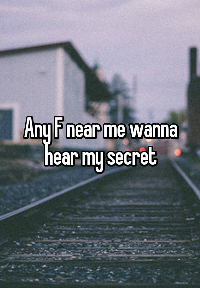 Any F near me wanna hear my secret