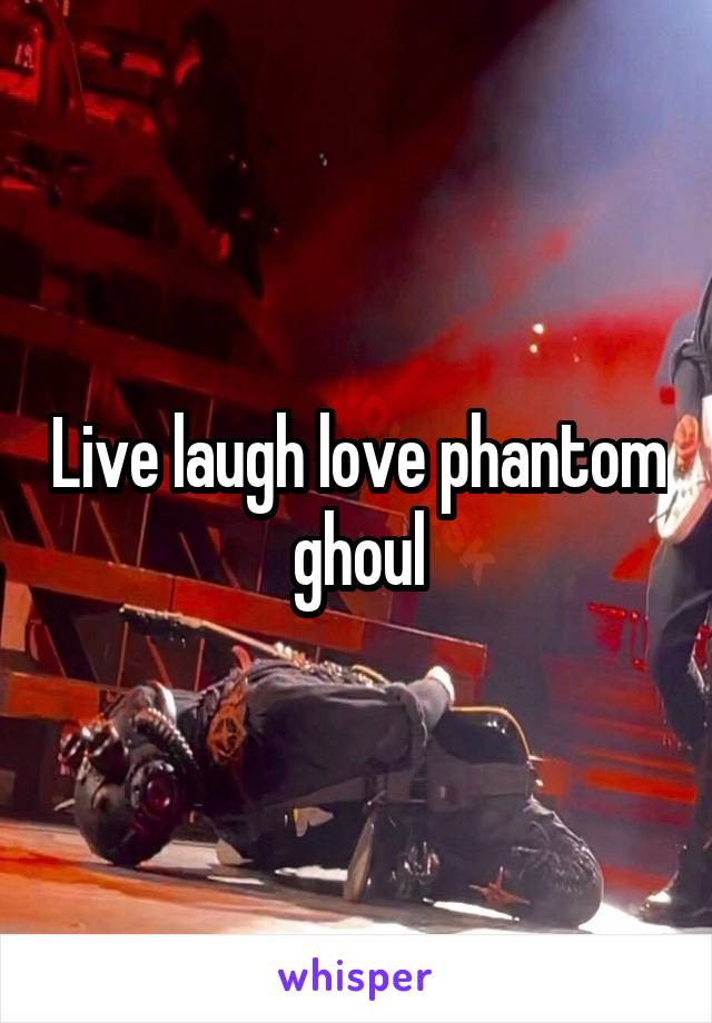 Live laugh love phantom ghoul