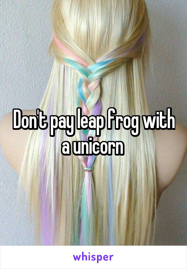 Don't pay leap frog with a unicorn 