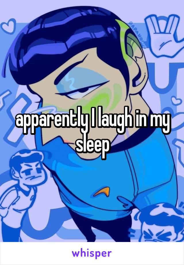 apparently I laugh in my sleep