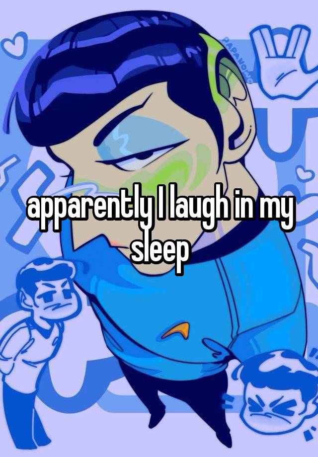 apparently I laugh in my sleep