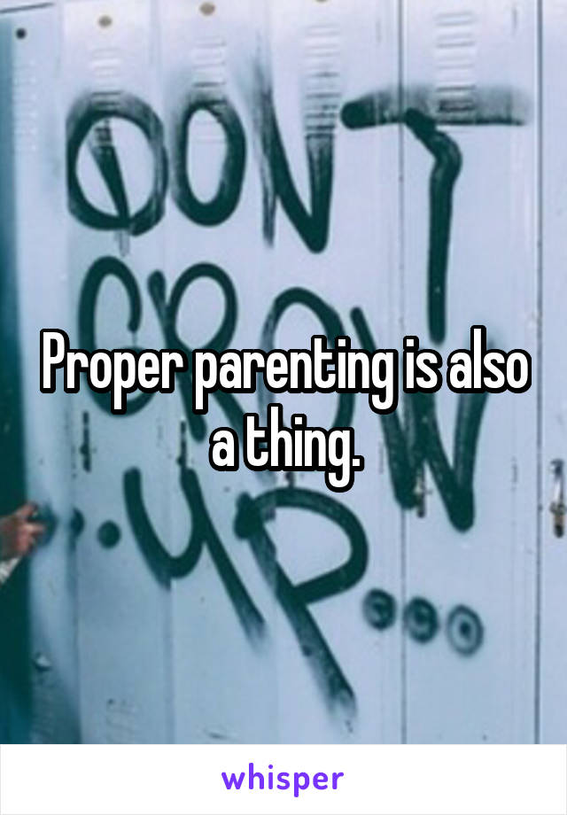 Proper parenting is also a thing.