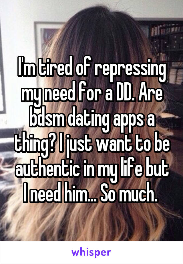 I'm tired of repressing my need for a DD. Are bdsm dating apps a thing? I just want to be authentic in my life but I need him... So much. 