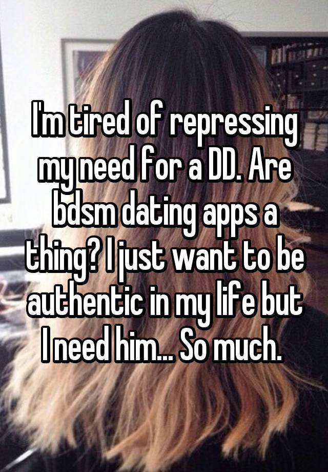 I'm tired of repressing my need for a DD. Are bdsm dating apps a thing? I just want to be authentic in my life but I need him... So much. 