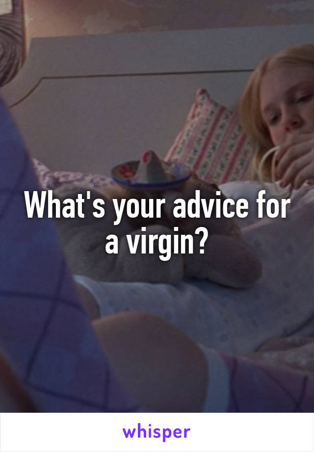 What's your advice for a virgin?