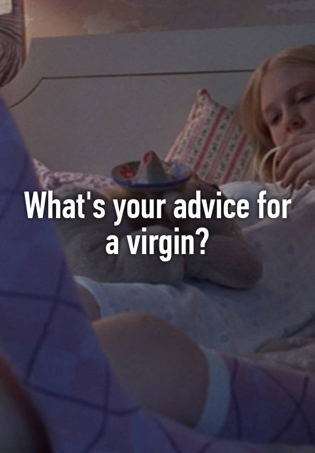 What's your advice for a virgin?