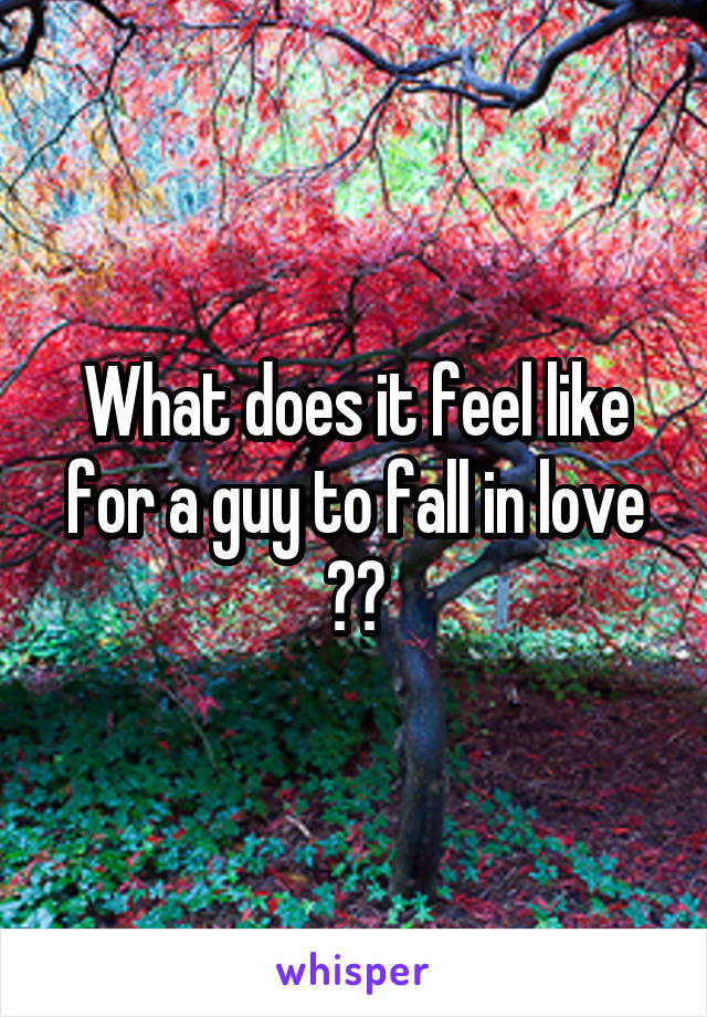 What does it feel like for a guy to fall in love ??