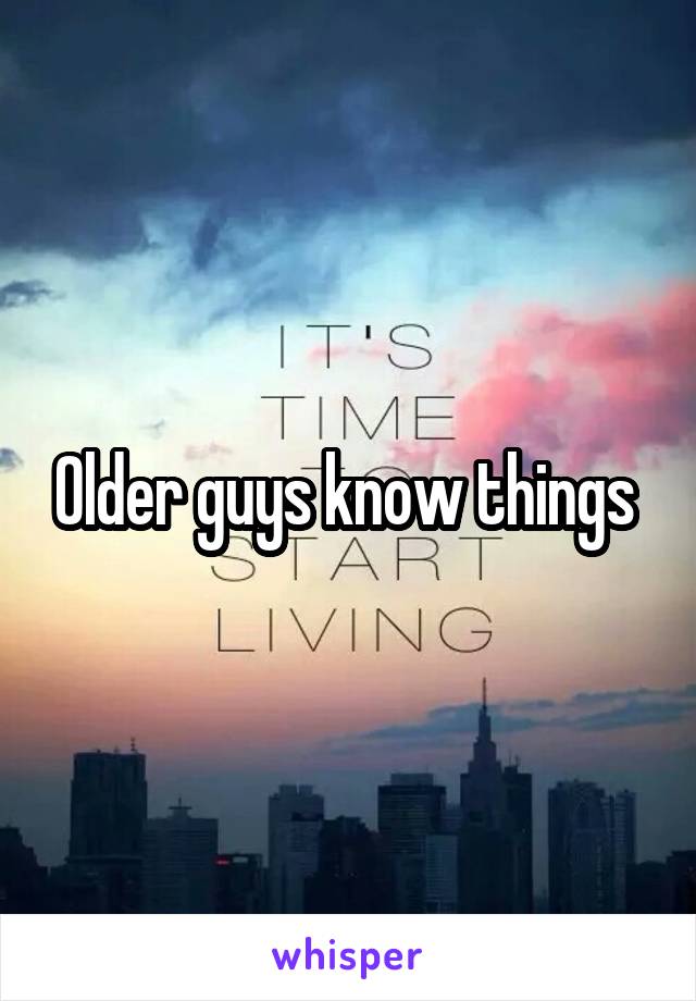 Older guys know things 