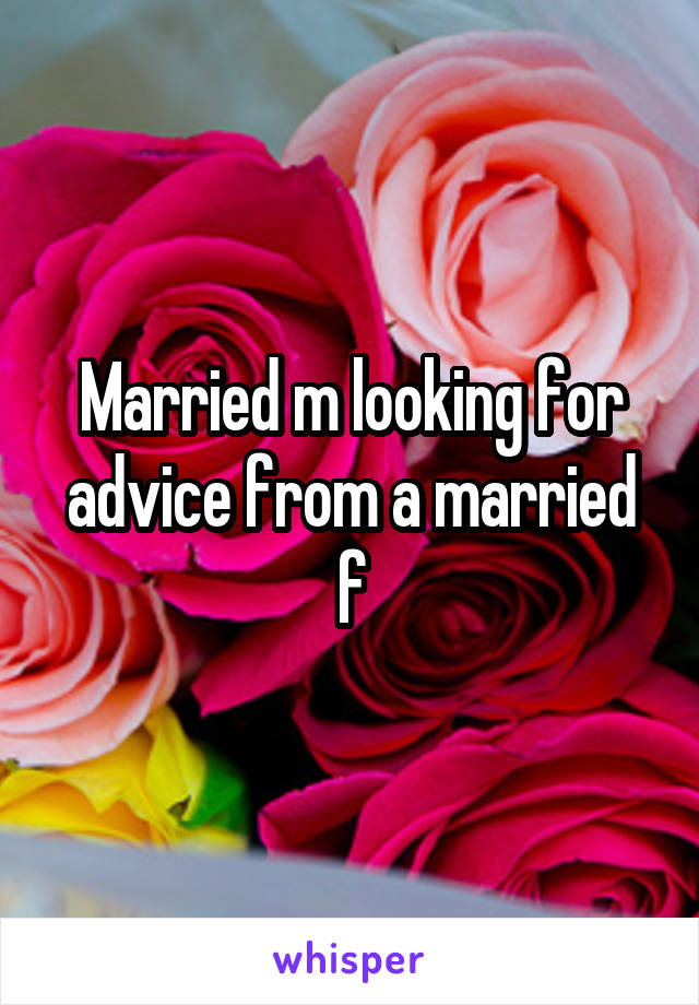 Married m looking for advice from a married f