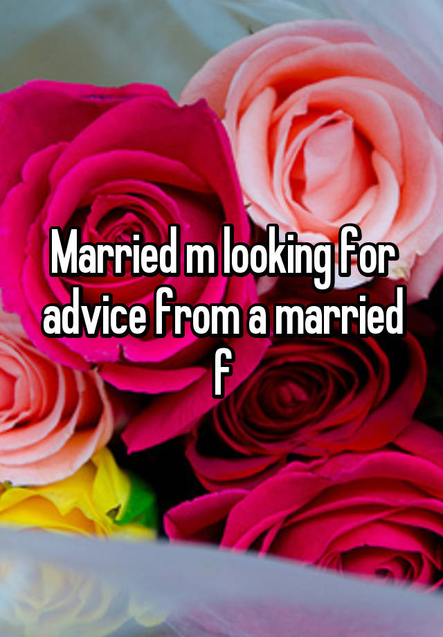 Married m looking for advice from a married f