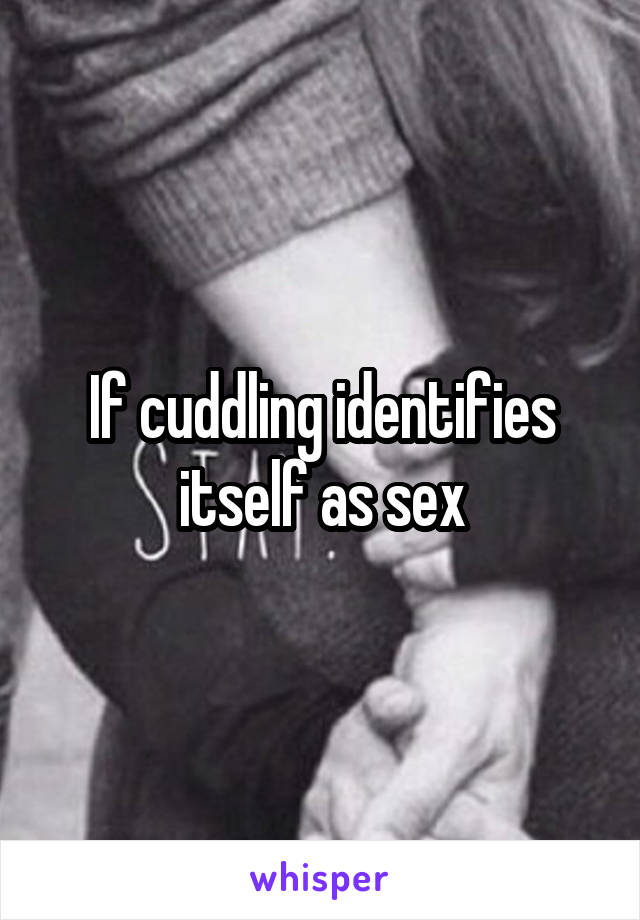 If cuddling identifies itself as sex