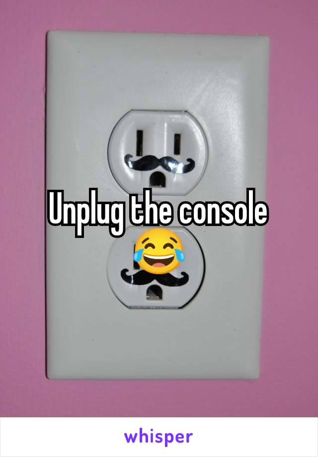 Unplug the console 😂