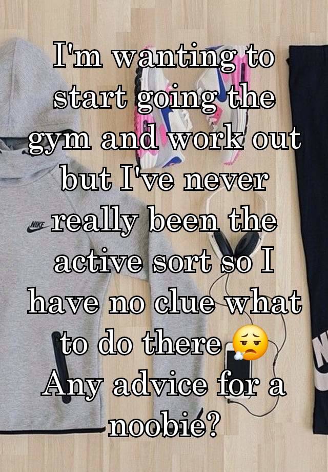 I'm wanting to start going the gym and work out but I've never really been the active sort so I have no clue what to do there 😮‍💨
Any advice for a noobie?