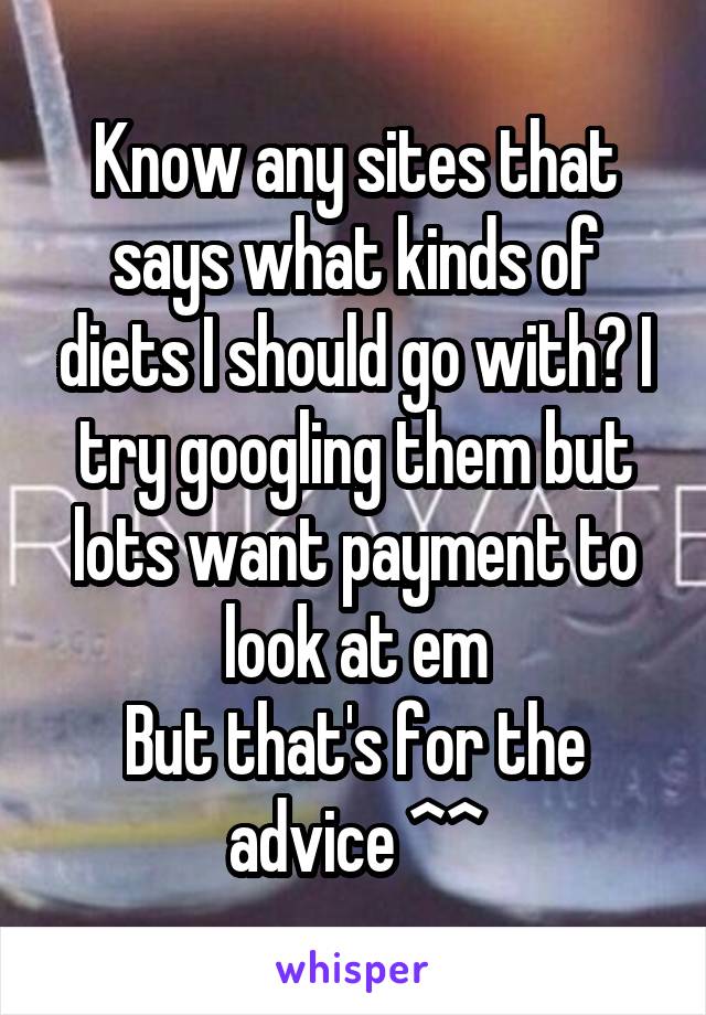 Know any sites that says what kinds of diets I should go with? I try googling them but lots want payment to look at em
But that's for the advice ^^