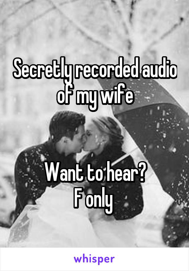 Secretly recorded audio of my wife


Want to hear?
F only 