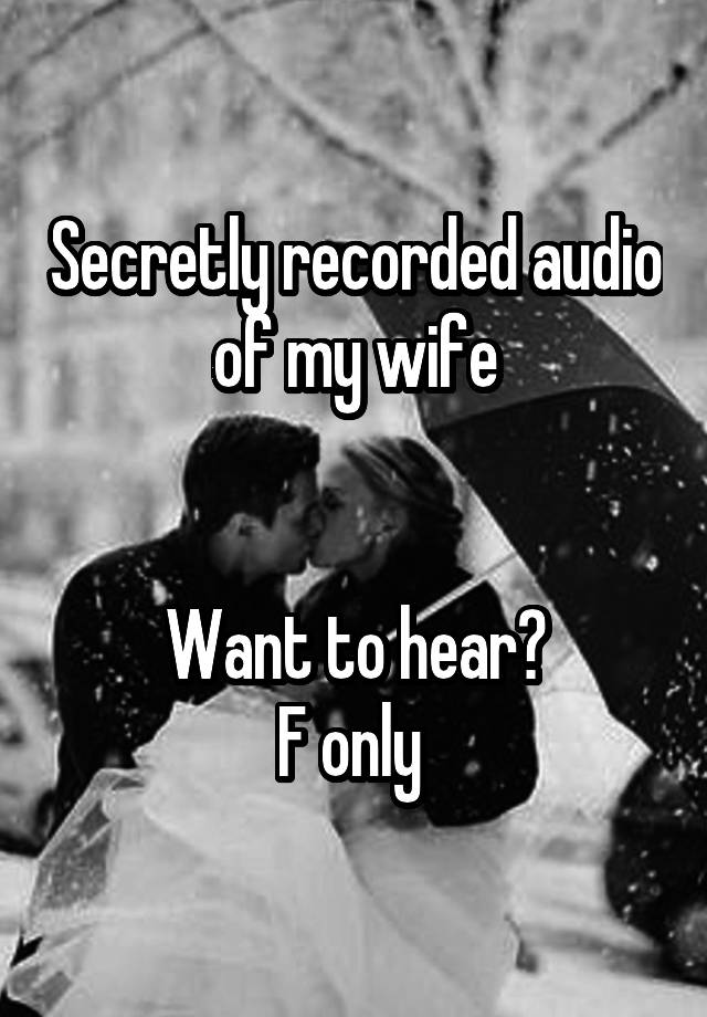 Secretly recorded audio of my wife


Want to hear?
F only 