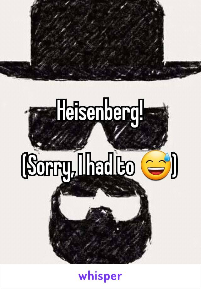 Heisenberg!

(Sorry, I had to 😅)