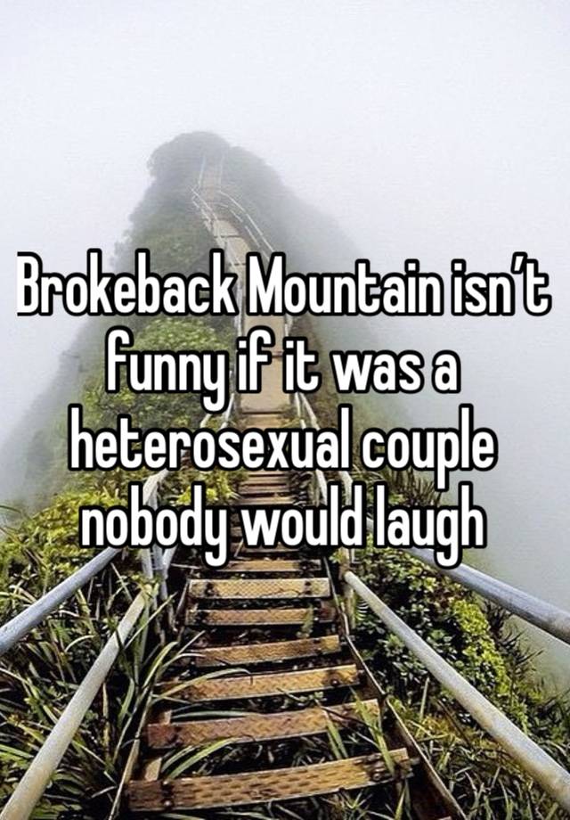 Brokeback Mountain isn’t funny if it was a heterosexual couple nobody would laugh 