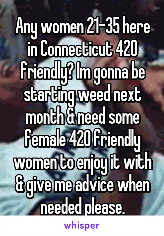 Any women 21-35 here in Connecticut 420 friendly? Im gonna be starting weed next month & need some female 420 friendly women to enjoy it with & give me advice when needed please.