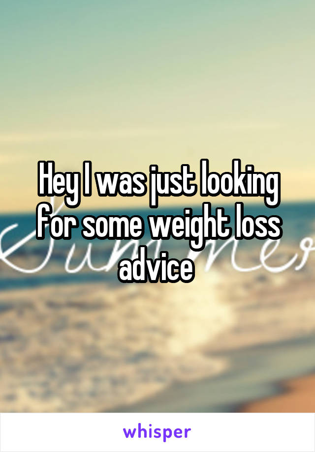 Hey I was just looking for some weight loss advice 