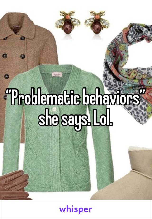 “Problematic behaviors” she says. Lol. 