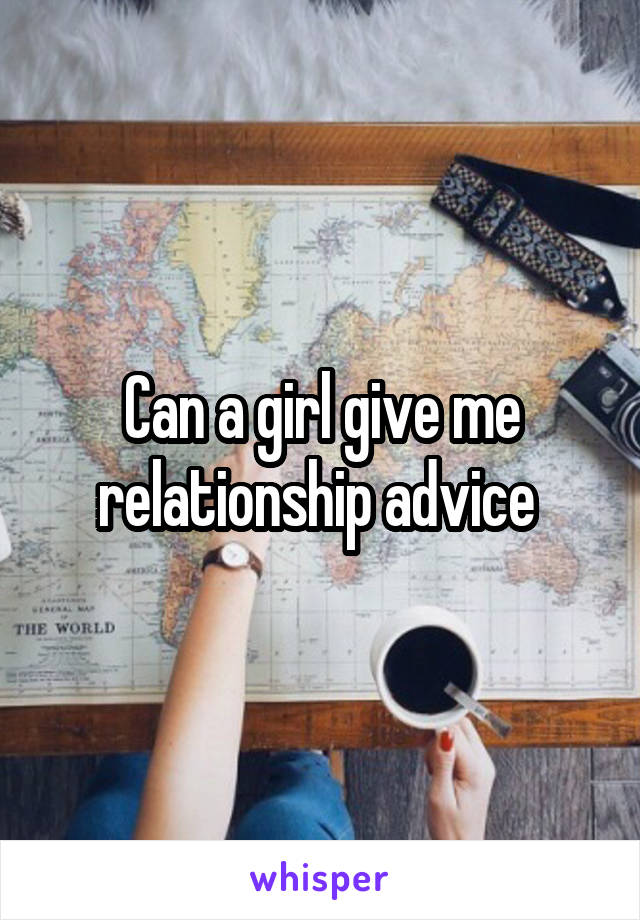 Can a girl give me relationship advice 