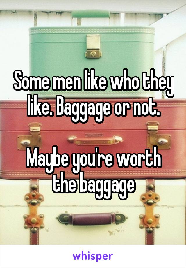 Some men like who they like. Baggage or not.

Maybe you're worth the baggage