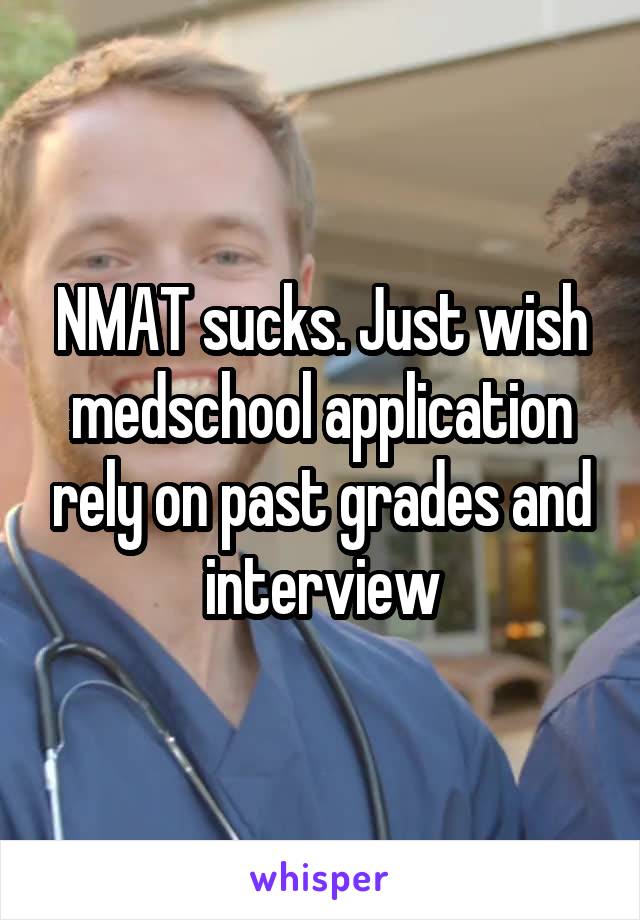 NMAT sucks. Just wish medschool application rely on past grades and interview