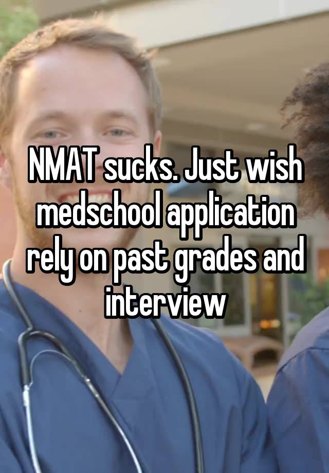 NMAT sucks. Just wish medschool application rely on past grades and interview