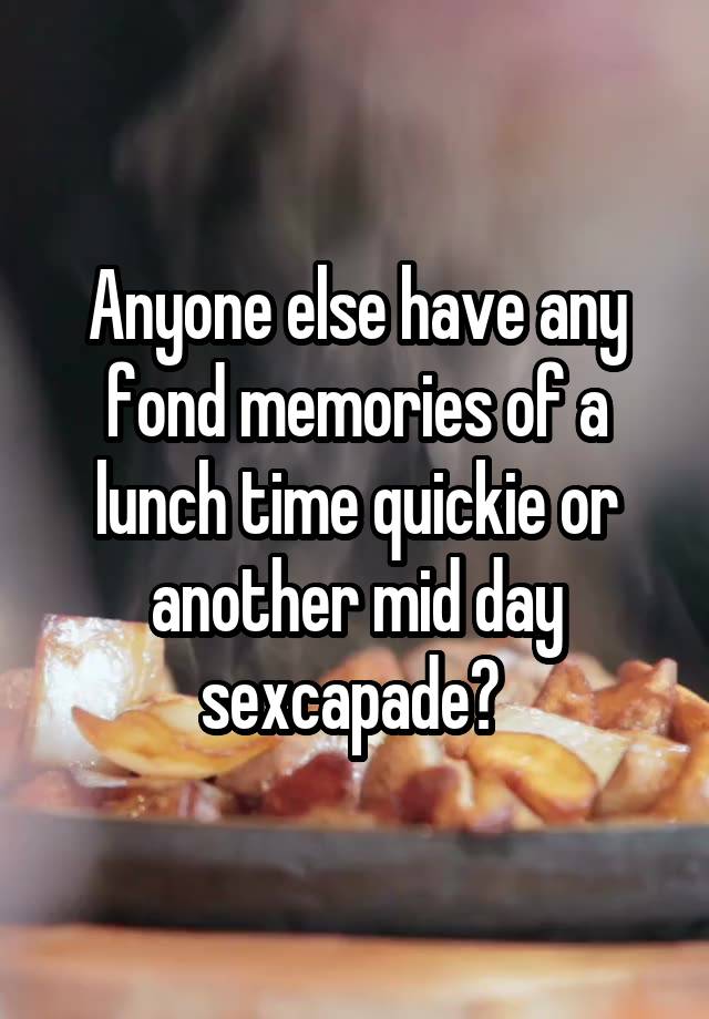 Anyone else have any fond memories of a lunch time quickie or another mid day sexcapade? 