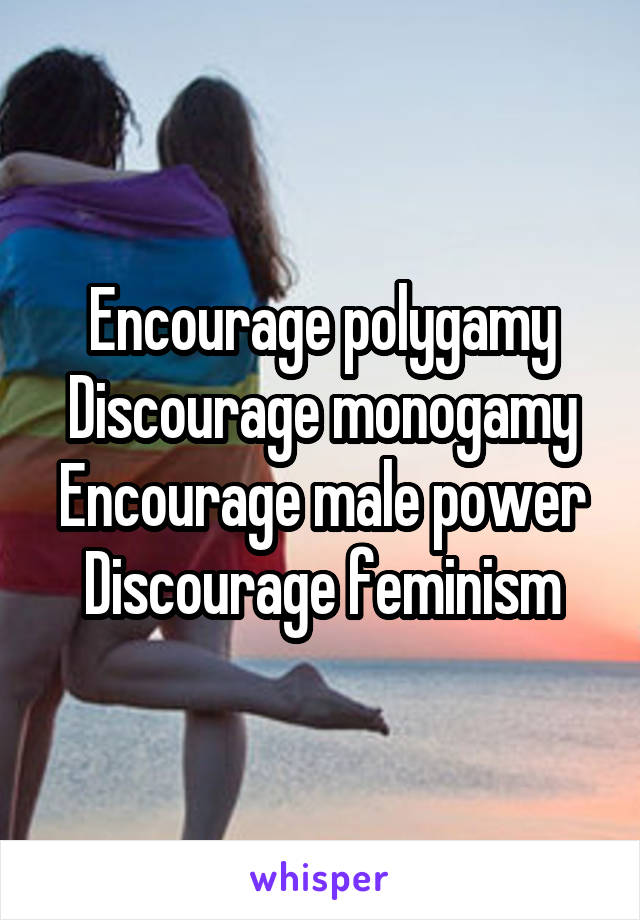 Encourage polygamy
Discourage monogamy
Encourage male power
Discourage feminism