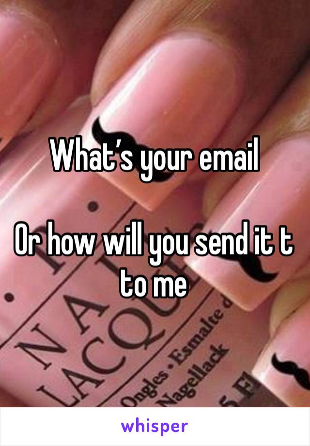 What’s your email 

Or how will you send it t to me