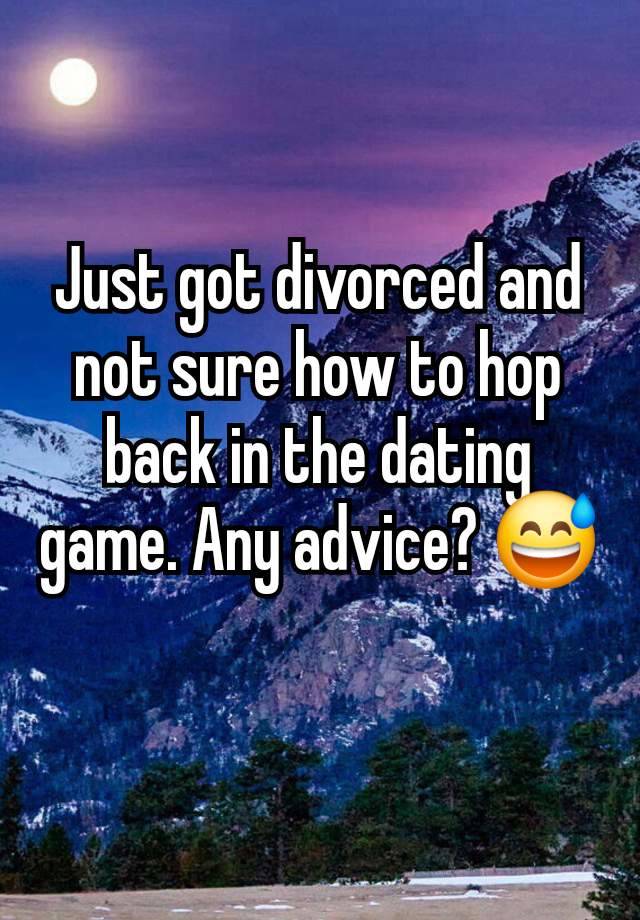 Just got divorced and not sure how to hop back in the dating game. Any advice? 😅