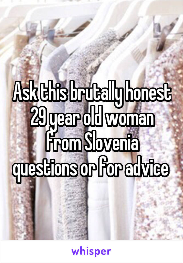 Ask this brutally honest 29 year old woman from Slovenia questions or for advice 