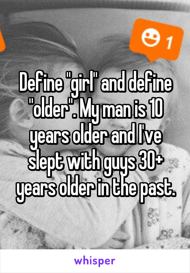 Define "girl" and define "older". My man is 10 years older and I've slept with guys 30+ years older in the past.