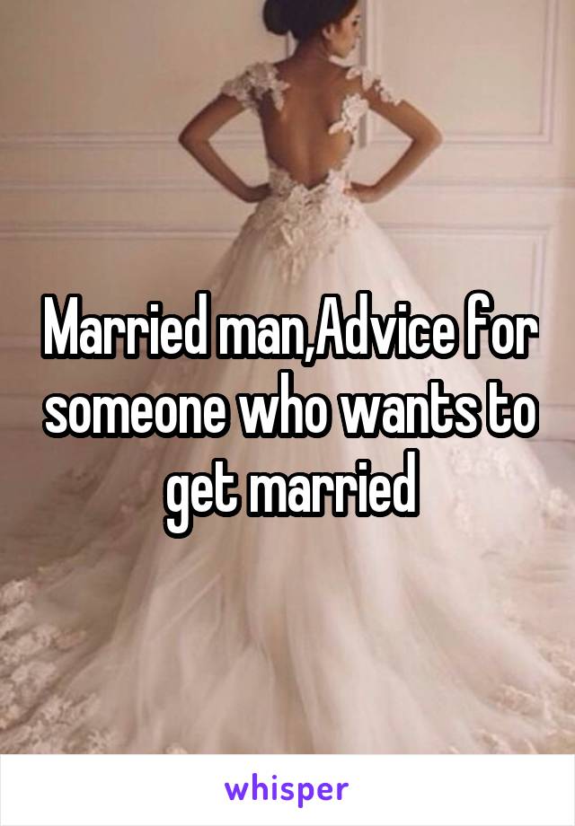 Married man,Advice for someone who wants to get married