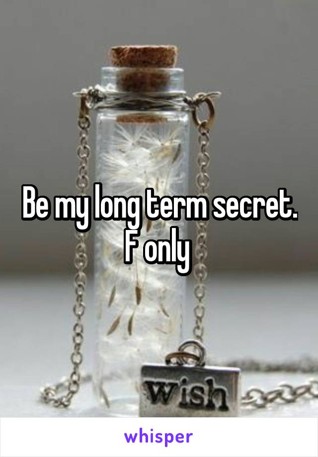 Be my long term secret. F only 