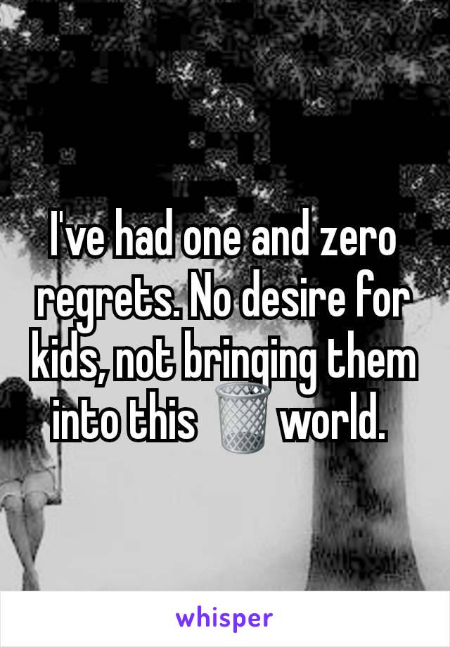 I've had one and zero regrets. No desire for kids, not bringing them into this 🗑️world. 