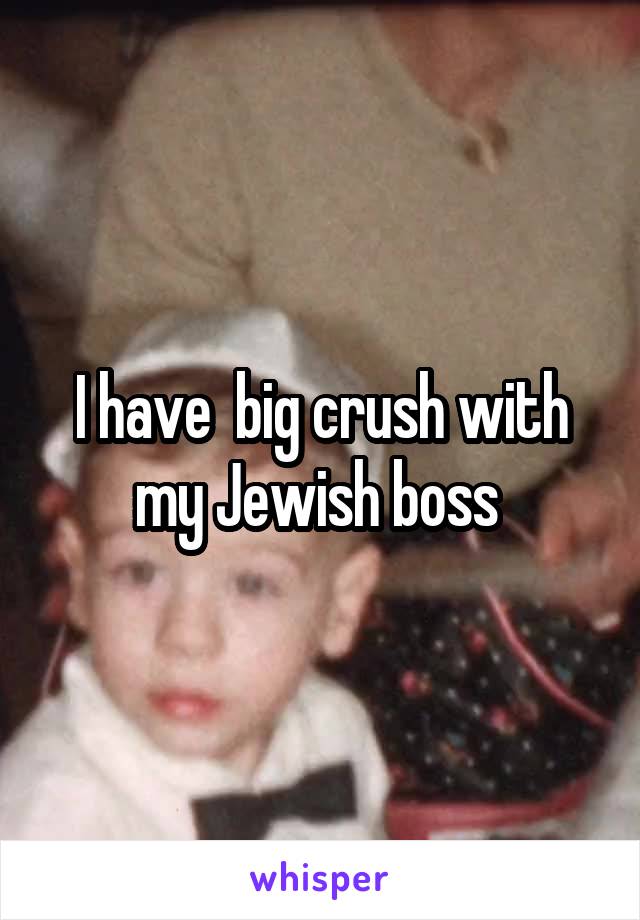 I have  big crush with my Jewish boss 