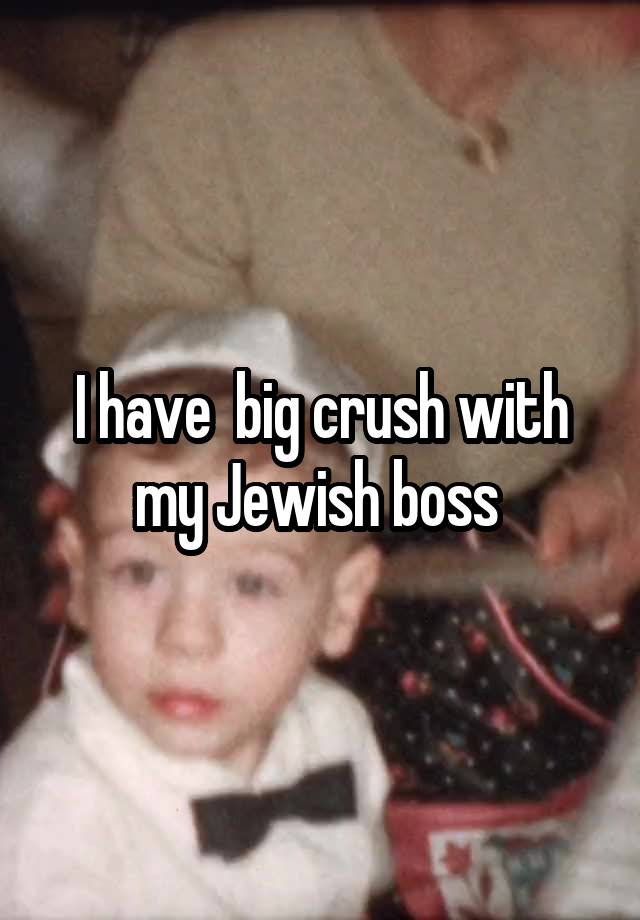 I have  big crush with my Jewish boss 