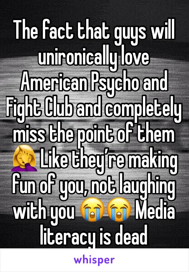 The fact that guys will unironically love American Psycho and Fight Club and completely miss the point of them 🤦‍♀️ Like they’re making fun of you, not laughing with you 😭😭 Media literacy is dead