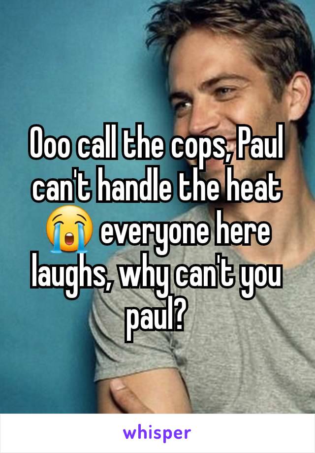 Ooo call the cops, Paul can't handle the heat 😭 everyone here laughs, why can't you paul?