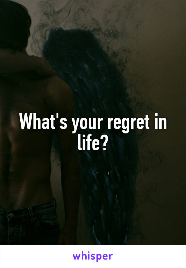 What's your regret in life?