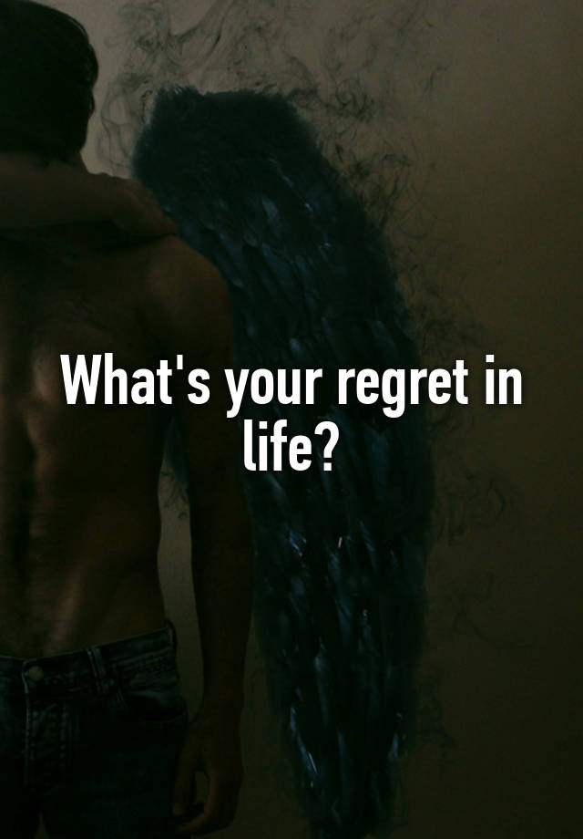 What's your regret in life?