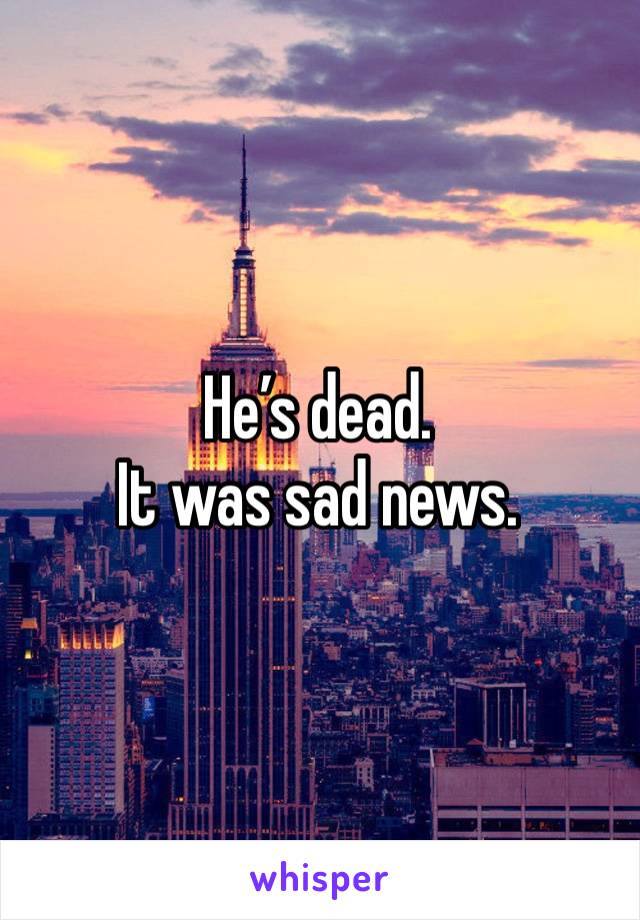 He’s dead. 
It was sad news. 