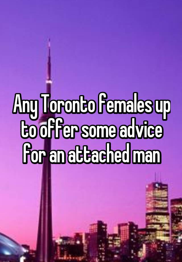 Any Toronto females up to offer some advice for an attached man