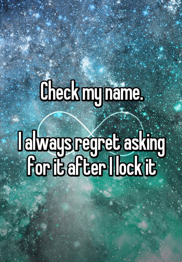 Check my name.

I always regret asking for it after I lock it