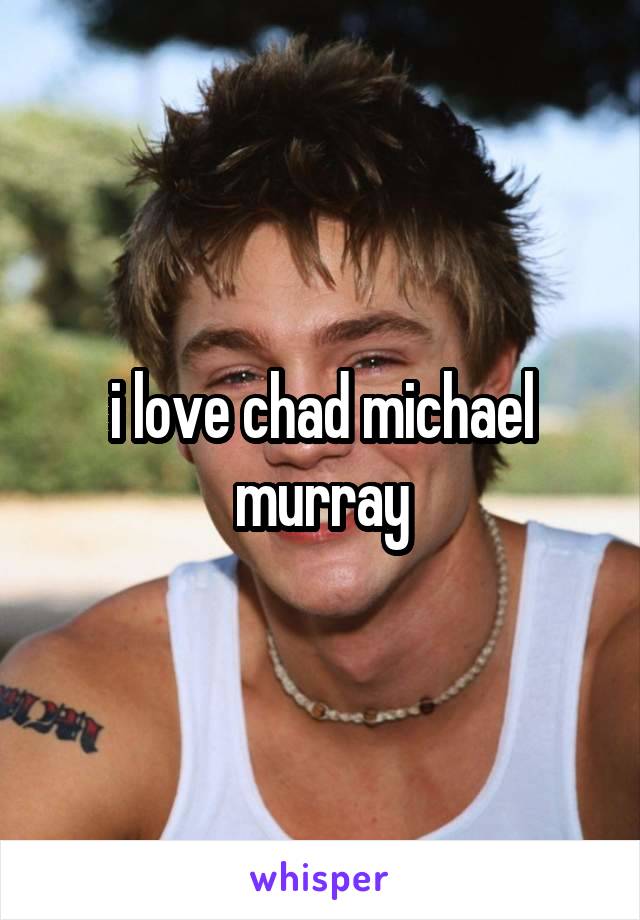 i love chad michael murray