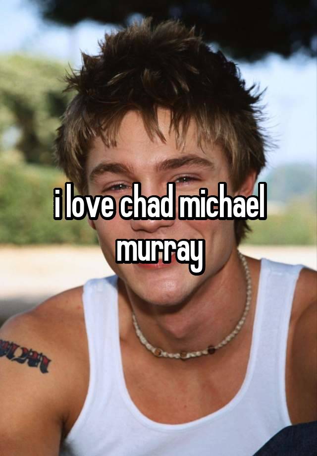 i love chad michael murray