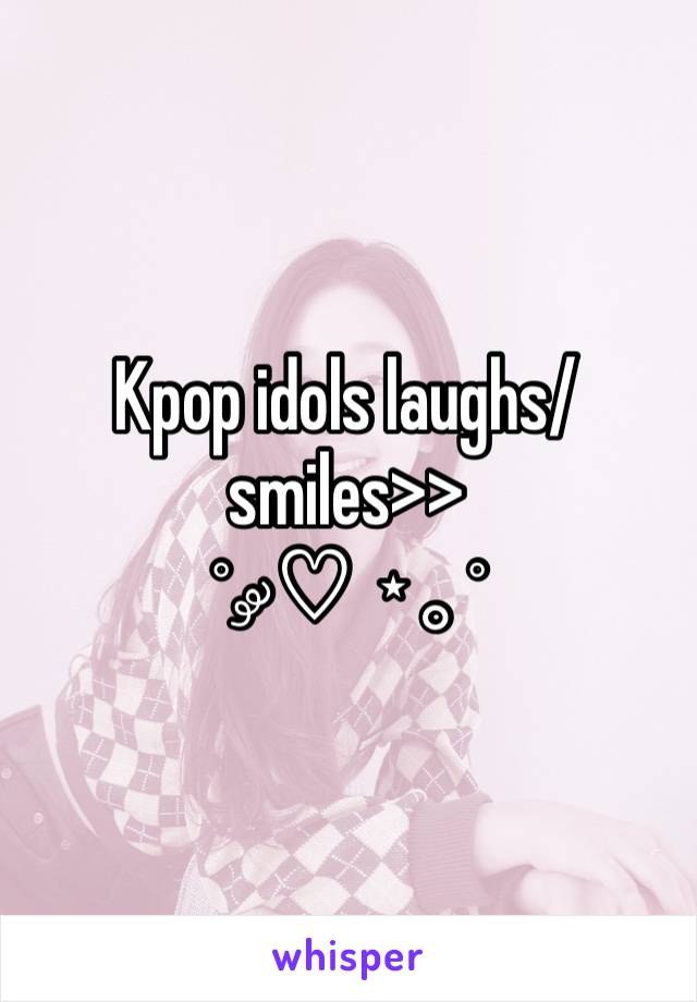 Kpop idols laughs/smiles>>
˚ ༘♡ ⋆｡˚